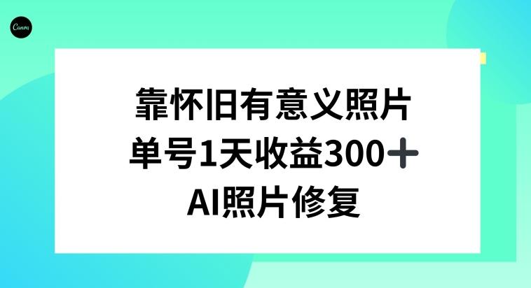 AI照片修复，靠怀旧有意义的照片，一天收益300+-千优网创
