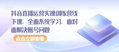 抖音直播运营实操训练营线下课，全面系统学习，面对面解决账号问题-千优网创