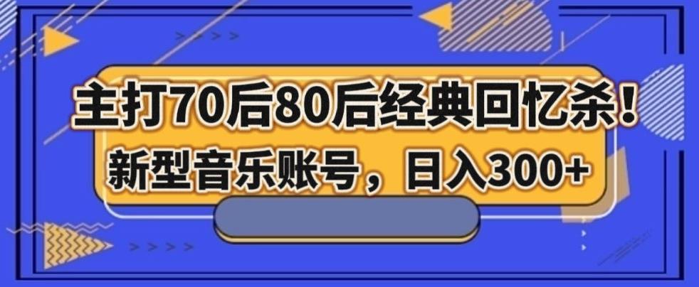 主打70后80后经典回忆杀!新型音乐账号,日入300+-千优网创