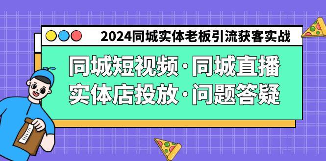 2024同城实体老板引流获客实操同城短视频·同城直播·实体店投放·问题答疑-千优网创