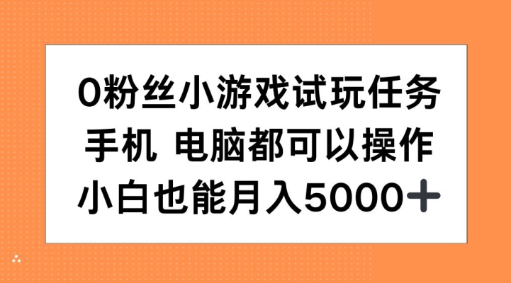 0粉丝小游戏试玩任务，手机电脑都可以操作，小白也能月入5000+【揭秘】-千优网创
