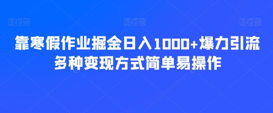 靠寒假作业掘金日入1000+爆力引流多种变现方式简单易操作-千优网创