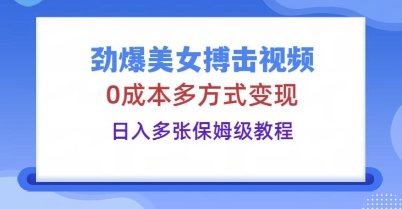 劲爆美女搏击视频,0成本多方式变现,日入多张保姆级教程-千优网创