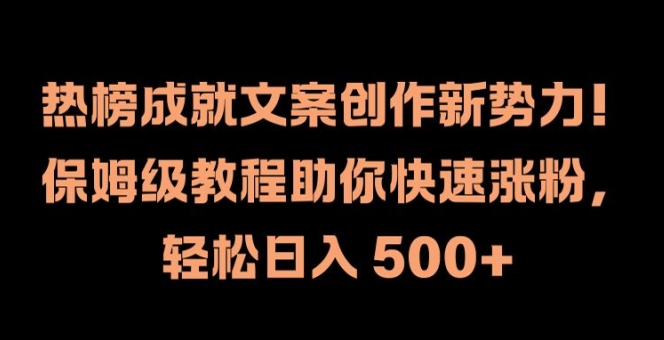 热榜成就文案创作新势力，保姆级教程助你快速涨粉，轻松日入 500+【揭秘】-千优网创