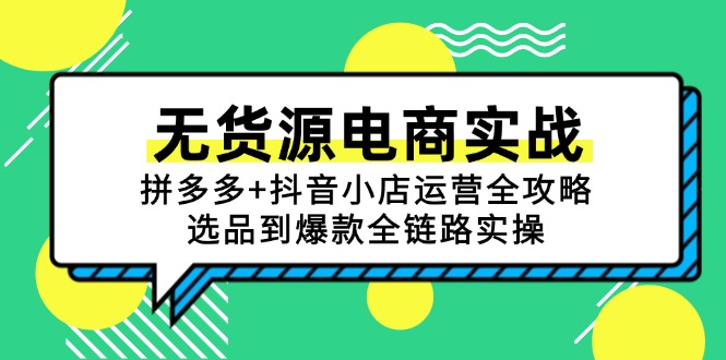无货源电商实战:拼多多+抖音小店运营全攻略,选品到爆款全链路实操-千优网创