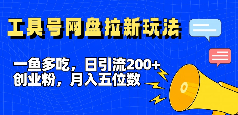 一鱼多吃,日引流200+创业粉,全平台工具号,网盘拉新新玩法月入5位数【揭秘】-千优网创
