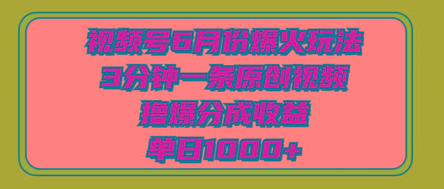 视频号6月份爆火玩法,3分钟一条原创视频,撸爆分成收益,单日1000+-千优网创