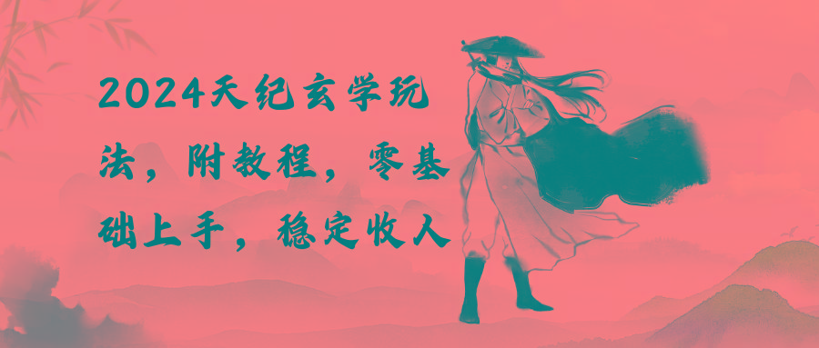 2024天纪玄学玩法，零基础上手，稳定收入(教程+工具-千优网创