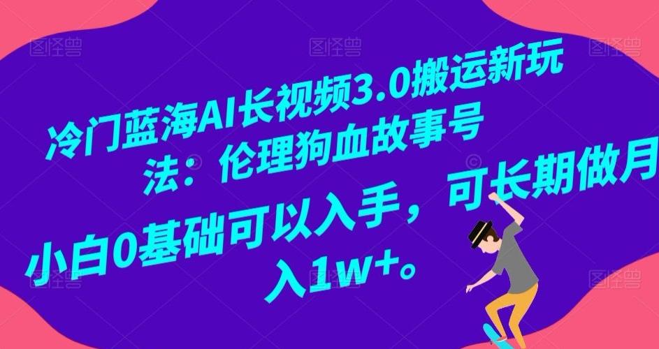 冷门蓝海AI长视频3.0搬运新玩法：伦理狗血故事号，小白0基础可以入手，可长期做月入1w+【揭秘】-千优网创