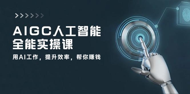 AIGC 人工智能全能实操课:用AI工作,提升效率,帮你赚钱(33节课-千优网创