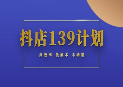 抖店139计划实录手册不动销起店实操方法论,高效率低成本不动销-千优网创