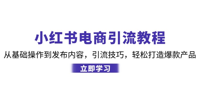 小红书电商引流教程：从基础操作到发布内容，引流技巧，轻松打造爆款产品-千优网创
