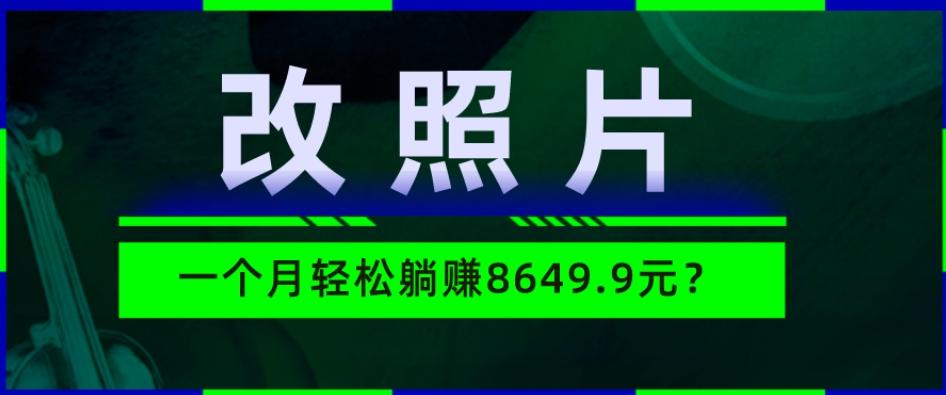 动动手指3分钟赚10元？改照片1个月轻松躺赚8464.96元？-千优网创