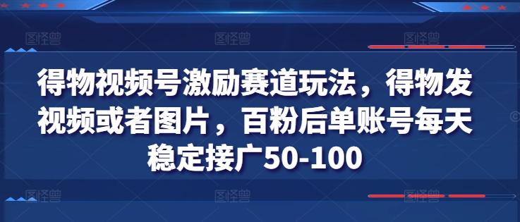 得物视频号激励赛道玩法,得物发视频或者图片,百粉后单账号每天稳定接广50-100-千优网创