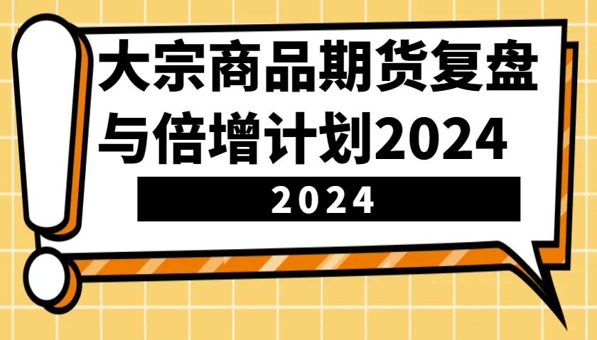 大宗商品期货，复盘与倍增计划2024(10节课)-千优网创
