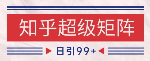 知乎超级矩阵玩法引流高质量精准粉SEO覆盖，日变现1k+【揭秘】-千优网创