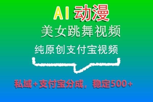 AI动漫美女跳舞视频，纯原创支付宝视频，私域+支付宝分成，稳定500+-千优网创