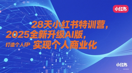 28天小红书特训营,2025全新升级AI版,打造个人IP,实现个人商业化-千优网创