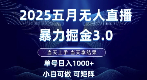 2025五月无人直播暴力掘金3.0，当天上手，当天拿结果，单号日入1k+小白可做可矩阵【揭秘】-千优网创