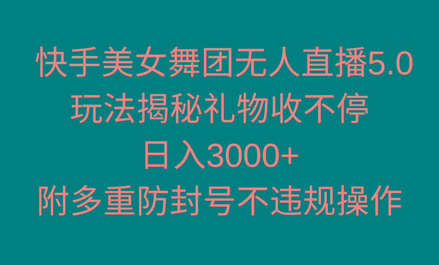 快手美女舞团无人直播5.0玩法揭秘，礼物收不停，日入3000+，内附多重防...-千优网创