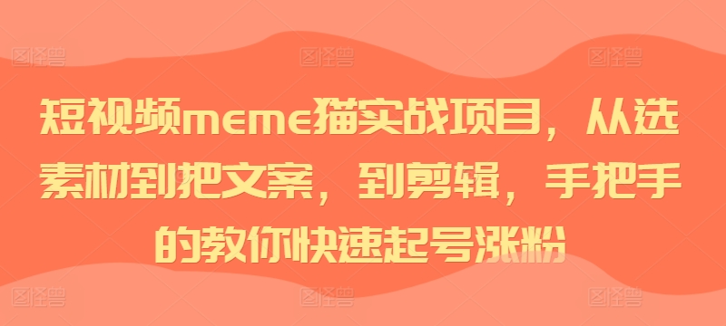 短视频meme猫实战项目,从选素材到把文案,到剪辑,手把手的教你快速起号涨粉-千优网创