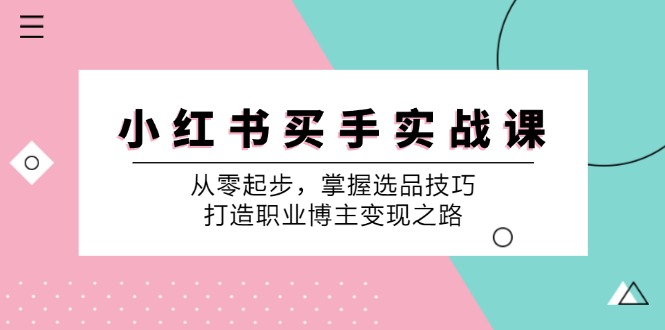 小红书买手实战课：从零起步，掌握选品技巧，打造职业博主变现之路-千优网创