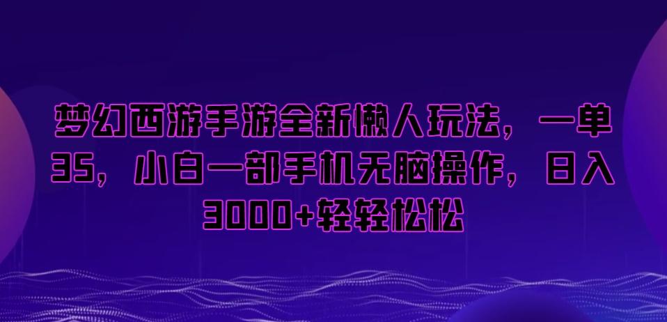 梦幻西游手游全新懒人玩法,一单35,小白一部手机无脑操作,日入3000+轻轻松松【揭秘】-千优网创