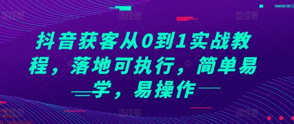 抖音获客从0到1实战教程，落地可执行，简单易学，易操作-千优网创