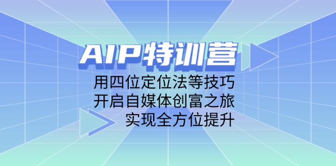 AIP特训营，用四位定位法等技巧，开启自媒体创富之旅，实现全方位提升-千优网创