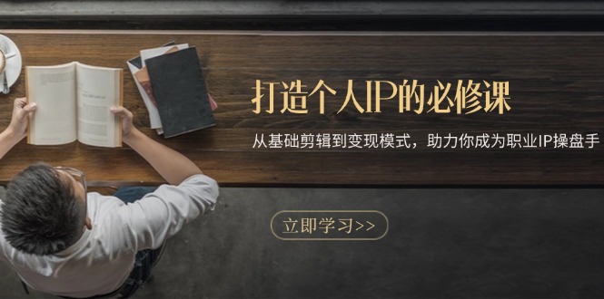 打造个人IP的必修课：从基础剪辑到变现模式，助力你成为职业IP操盘手-千优网创