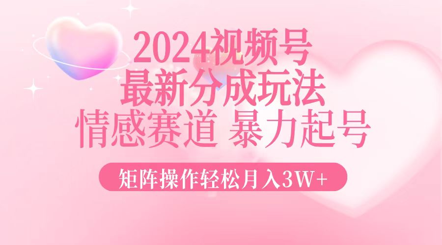 2024最新视频号分成玩法，情感赛道，暴力起号，矩阵操作轻松月入3W+-千优网创