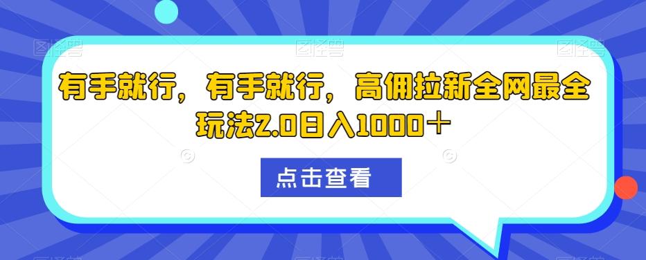 有手就行,有手就行,高佣拉新全网最全玩法2.0日入1000+-千优网创
