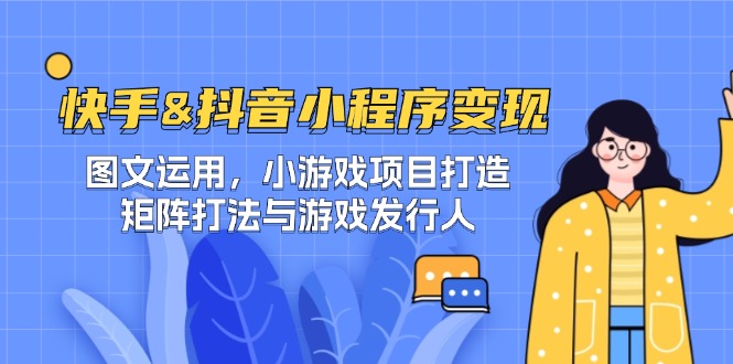 快手&抖音-小程序变现 图文运用/小游戏项目打造/矩阵打法与游戏发行人-千优网创