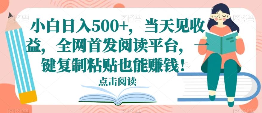 小白日入500+,当天见收益,全网首发阅读平台,一键复制粘贴也能赚钱!-千优网创
