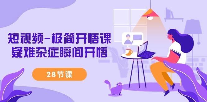 短视频-极简开悟课，疑难杂症瞬间开悟(28节课)-千优网创