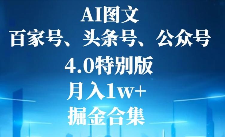 AI图文，头条号，百家号，公众号，4.0特别版，月入1w+，掘金合集-千优网创