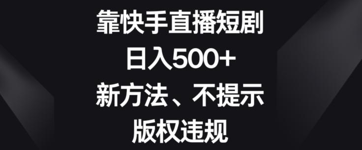 靠快手直播短剧,日入500+,新方法、不提示版权违规-千优网创