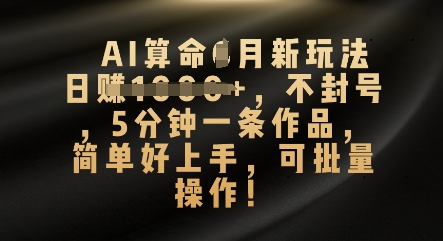 AI算命4月新玩法，日入数张，不封号，5分钟一条作品，简单好上手，可批量操作-千优网创