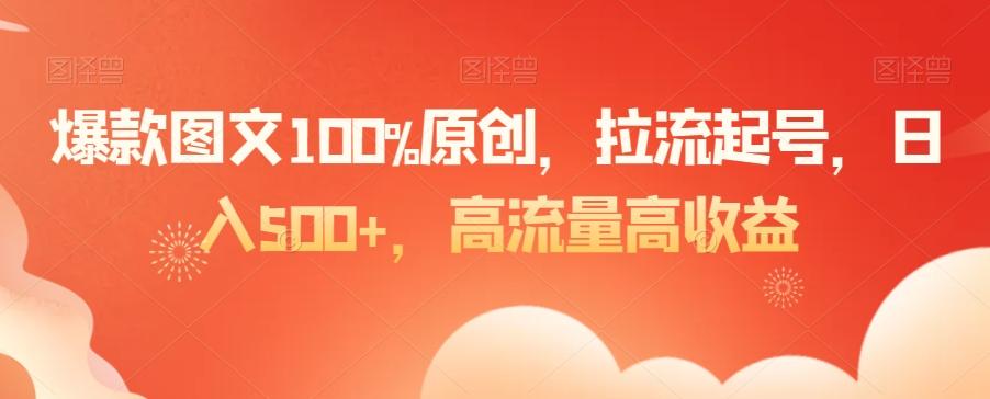 爆款图文100%原创，拉流起号，日入500+，高流量高收益【揭秘】-千优网创