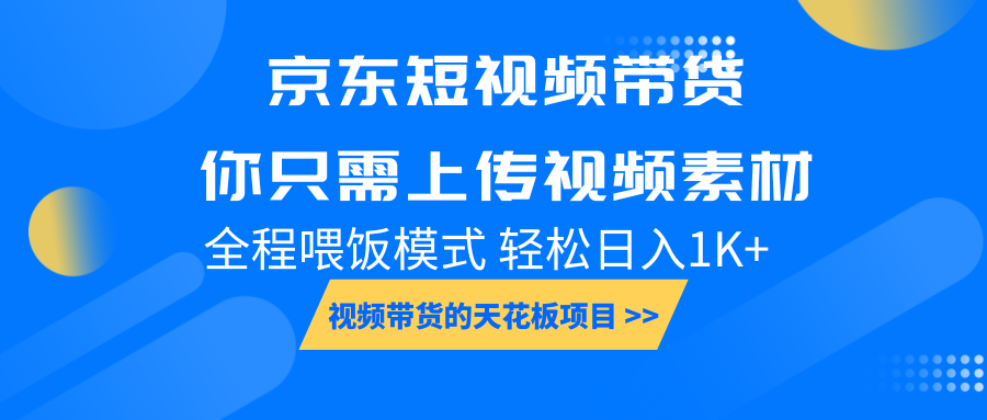 京东短视频带货, 你只需上传视频素材轻松日入1000+, 小白宝妈轻松上手-千优网创