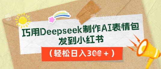 巧用Deepseek制作AI表情包,发到小红书,轻松日入3张-千优网创