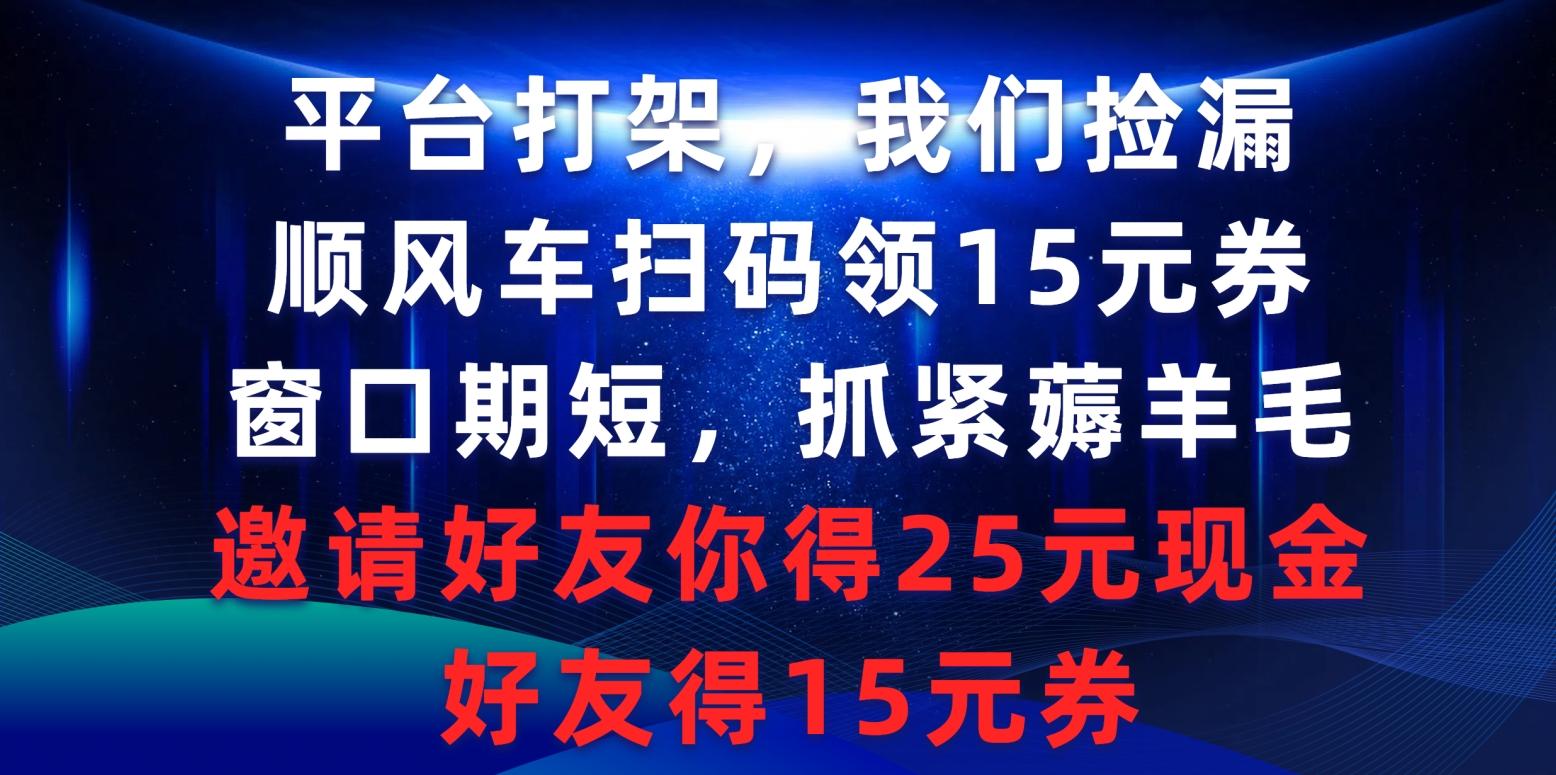 (9316期)平台打架我们捡漏，顺风车扫码领15元券，窗口期短抓紧薅羊毛，邀请好友...-千优网创