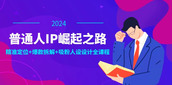 普通人IP崛起之路：打造个人品牌，精准定位+爆款拆解+吸粉人设设计全课程-千优网创