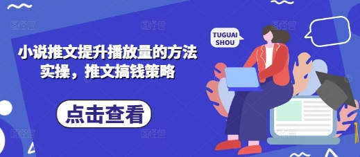 小说推文提升播放量的方法实操,推文搞钱策略-千优网创
