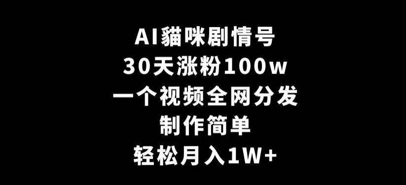 AI貓咪剧情号,30天涨粉100w,制作简单,一个视频全网分发,轻松月入1W+【揭秘】-千优网创