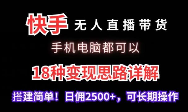 快手无人直播带货，手机电脑都可以，18种变现思路详解，搭建简单日佣2500+【揭秘】-千优网创