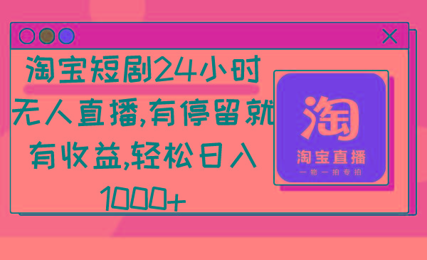 淘宝短剧24小时无人直播,有停留就有收益,轻松日入1000+-千优网创
