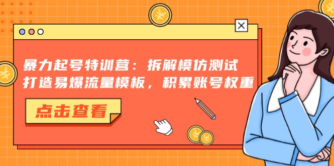 暴力起号特训营:拆解模仿测试,打造易爆流量模板,积累账号权重-千优网创