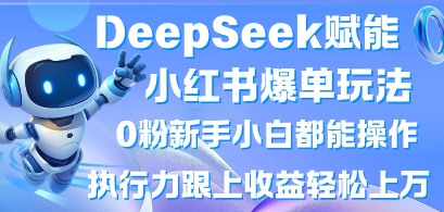 DeepSeek赋能小红书爆单玩法0粉新手小白都能操作，执行力跟上收益轻松上W，懒人勿做-千优网创