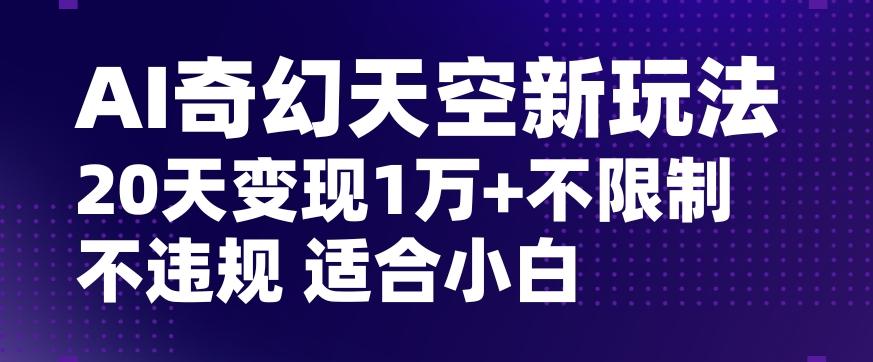 AI奇幻天空,20天变现五位数玩法,不限制不违规不封号玩法,适合小白操作【揭秘】-千优网创